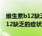 维生素b12缺乏的症状表现是什么（维生素b12缺乏的症状）