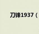 刀锋1937（说一说刀锋1937的简介）