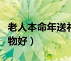 老人本命年送礼物禁忌（老人本命年送什么礼物好）