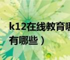 k12在线教育哪个平台好（K12在线教育平台有哪些）