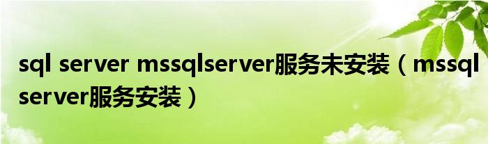 sql server mssqlserver服务未安装（mssqlserver服务安装）