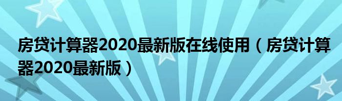 房贷计算器2020最新版在线使用（房贷计算器2020最新版）