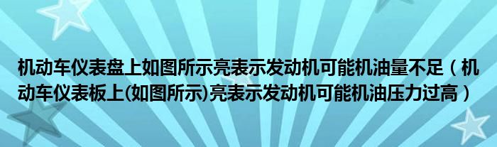 机动车仪表盘上如图所示亮表示发动机可能机油量不足（机动车仪表板上(如图所示)亮表示发动机可能机油压力过高）