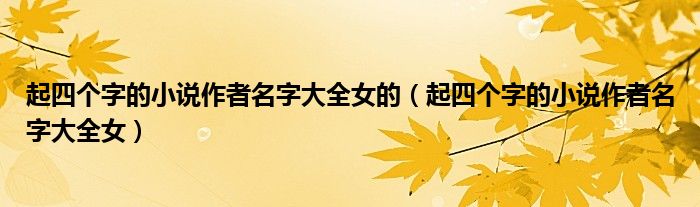 起四个字的小说作者名字大全女的（起四个字的小说作者名字大全女）