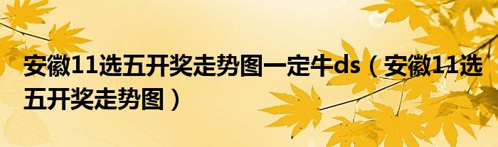 安徽11选五开奖走势图一定牛ds（安徽11选五开奖走势图）