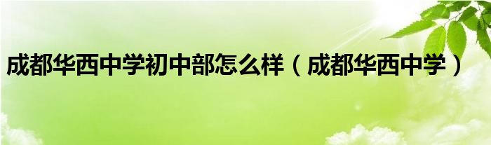 成都华西中学初中部怎么样（成都华西中学）