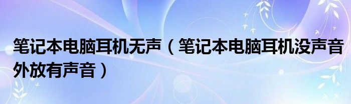 笔记本电脑耳机无声（笔记本电脑耳机没声音外放有声音）