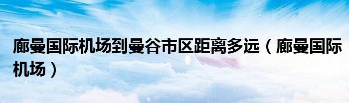 廊曼国际机场到曼谷市区距离多远（廊曼国际机场）