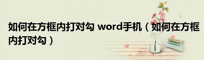 如何在方框内打对勾 word手机（如何在方框内打对勾）