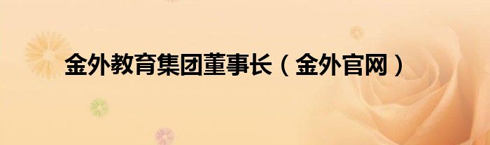 金外教育集团董事长（金外官网）