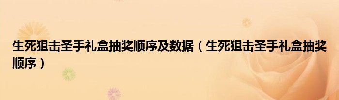 生死狙击圣手礼盒抽奖顺序及数据（生死狙击圣手礼盒抽奖顺序）