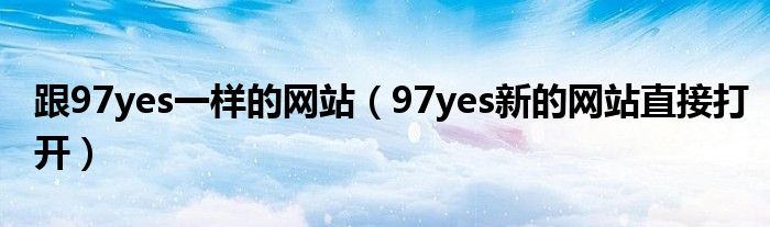 跟97yes一样的网站（97yes新的网站直接打开）