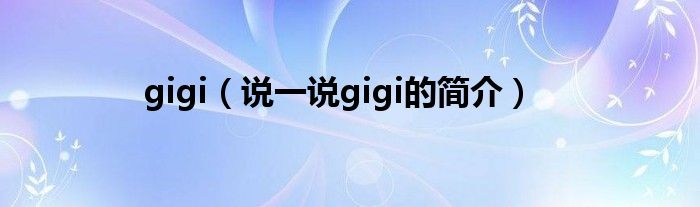 gigi（说一说gigi的简介）