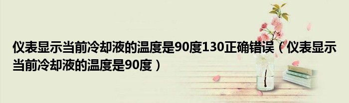 仪表显示当前冷却液的温度是90度130正确错误（仪表显示当前冷却液的温度是90度）