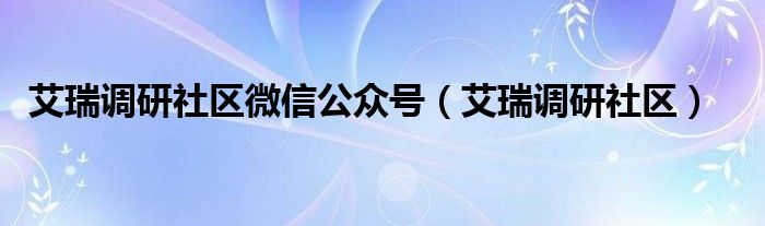 艾瑞调研社区微信公众号（艾瑞调研社区）