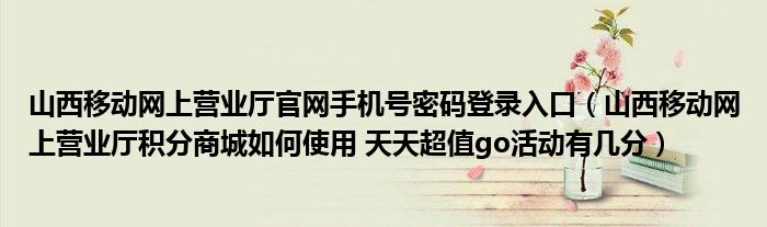 山西移动网上营业厅官网手机号密码登录入口（山西移动网上营业厅积分商城如何使用 天天超值go活动有几分）