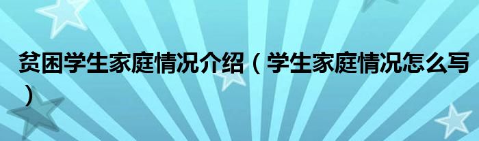 贫困学生家庭情况介绍（学生家庭情况怎么写）