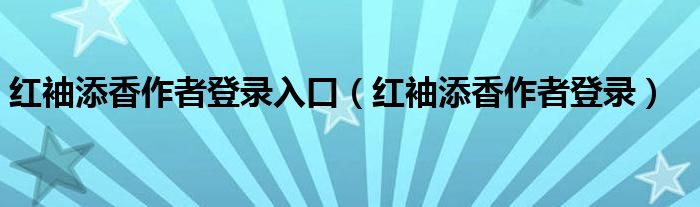 红袖添香作者登录入口（红袖添香作者登录）