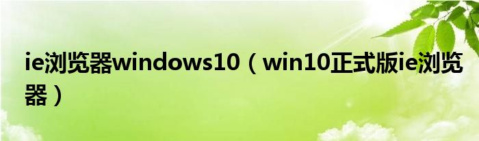 ie浏览器windows10（win10正式版ie浏览器）