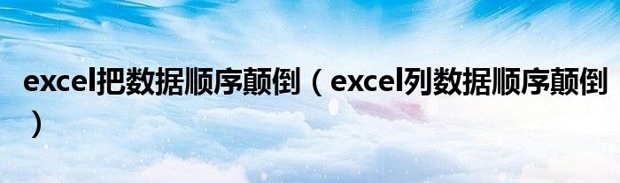 excel把数据顺序颠倒（excel列数据顺序颠倒）