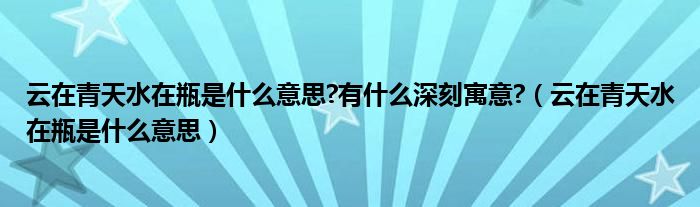 云在青天水在瓶是什么意思?有什么深刻寓意?（云在青天水在瓶是什么意思）