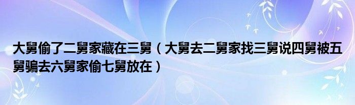 大舅偷了二舅家藏在三舅（大舅去二舅家找三舅说四舅被五舅骗去六舅家偷七舅放在）