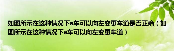 如图所示在这种情况下a车可以向左变更车道是否正确（如图所示在这种情况下a车可以向左变更车道）