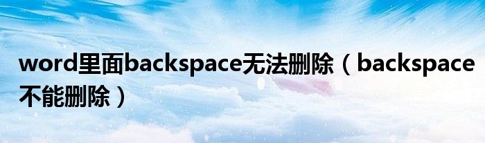 word里面backspace无法删除（backspace不能删除）