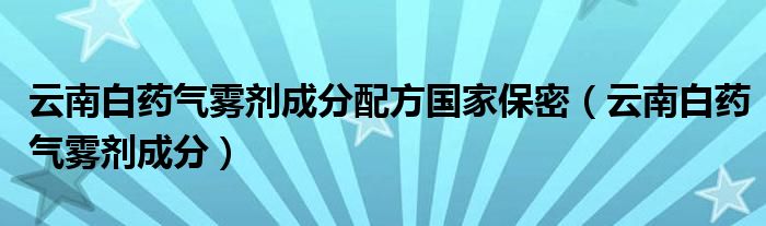 云南白药气雾剂成分配方国家保密（云南白药气雾剂成分）