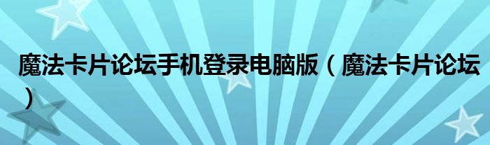 魔法卡片论坛手机登录电脑版（魔法卡片论坛）