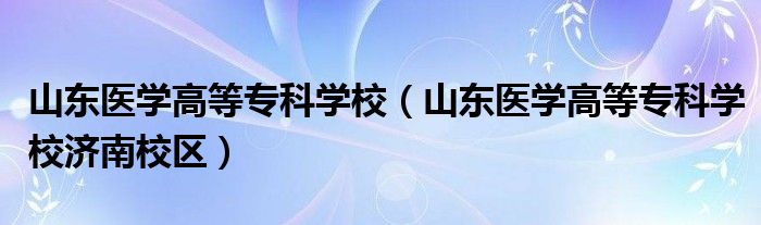 山东医学高等专科学校（山东医学高等专科学校济南校区）