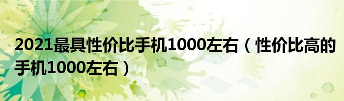 2021最具性价比手机1000左右（性价比高的手机1000左右）