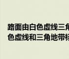 路面由白色虚线三角地带标线组成的是什么标线（路面由白色虚线和三角地带标线组成）