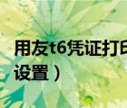 用友t6凭证打印设置字间距（用友t6凭证打印设置）