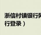 浙信村镇银行网银助手（浙信村镇银行网上银行登录）