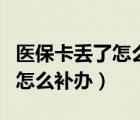 医保卡丢了怎么补办需要本人吗（医保卡丢了怎么补办）