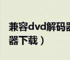 兼容dvd解码器下载什么软件（兼容dvd解码器下载）