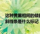 这种黄黑相间的倾斜线条是什么标记a（这种黄黑相间的倾斜线条是什么标记）