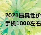 2021最具性价比手机1000左右（性价比高的手机1000左右）