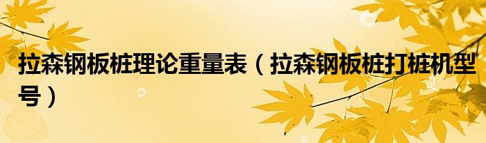 拉森钢板桩理论重量表（拉森钢板桩打桩机型号）