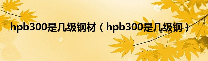 hpb300是几级钢材（hpb300是几级钢）