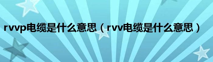 rvvp电缆是什么意思（rvv电缆是什么意思）