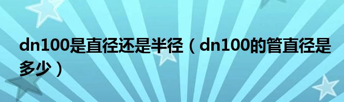 dn100是直径还是半径（dn100的管直径是多少）