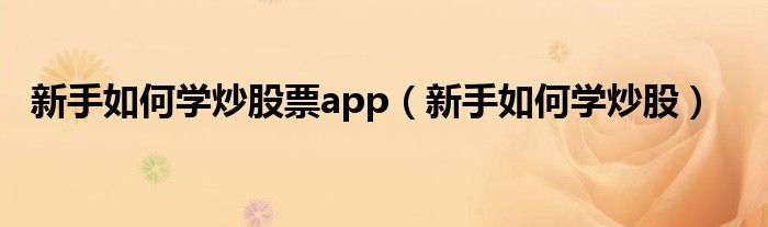 新手如何学炒股票app（新手如何学炒股）