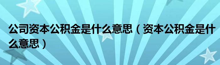 公司资本公积金是什么意思（资本公积金是什么意思）