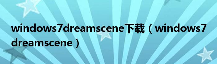 windows7dreamscene下载（windows7 dreamscene）