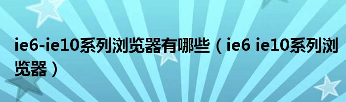 ie6-ie10系列浏览器有哪些（ie6 ie10系列浏览器）