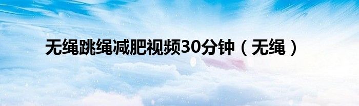 无绳跳绳减肥视频30分钟（无绳）