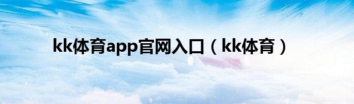 kk体育app官网入口（kk体育）