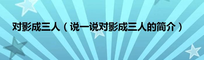 对影成三人（说一说对影成三人的简介）